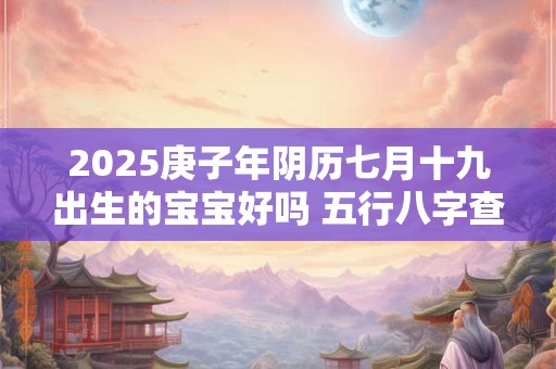 2025庚子年阴历七月十九出生的宝宝好吗 五行八字查询