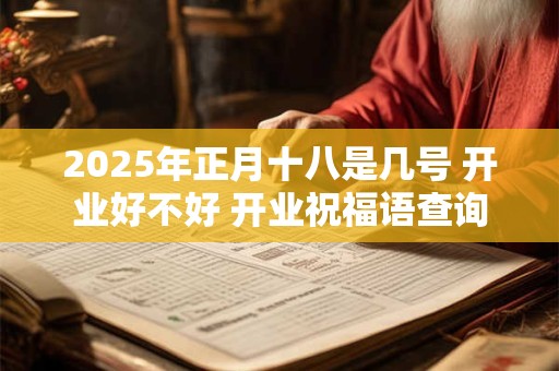 2025年正月十八是几号 开业好不好 开业祝福语查询