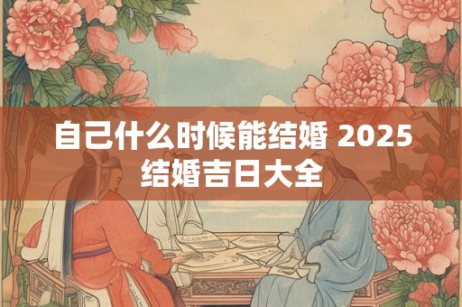 自己什么时候能结婚 2025结婚吉日大全