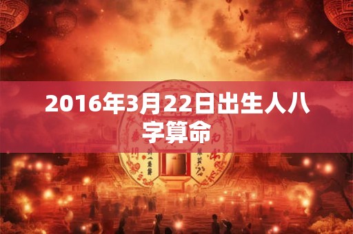 2016年3月22日出生人八字算命