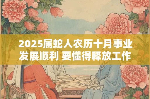 2025属蛇人农历十月事业发展顺利 要懂得释放工作压力