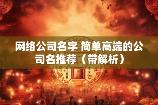 网络公司名字 简单高端的公司名推荐(带解析) 网络公司名字 简单高端的公司名推荐(带解析)