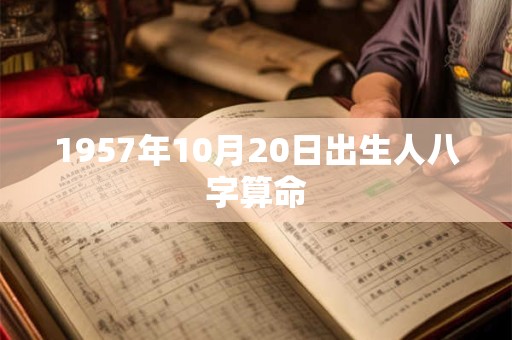 1957年10月20日出生人八字算命 1957年10月20日出生人八字算命