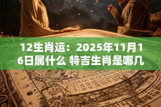 12生肖运：2025年11月16日属什么 特吉生肖是哪几个