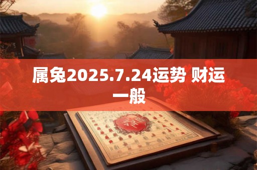 详细阅读:属兔2025.7.24运势 财运一般 属兔2025.7.24运势 财运一般
