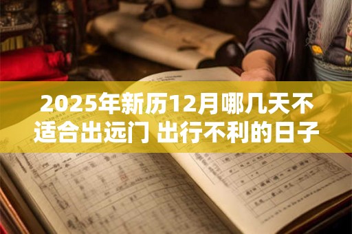 2025年新历12月哪几天不适合出远门 出行不利的日子