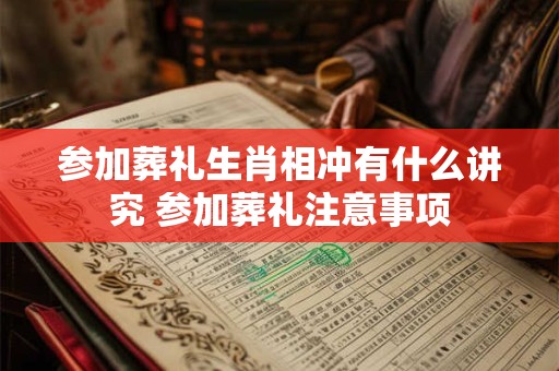 参加葬礼生肖相冲有什么讲究 参加葬礼注意事项