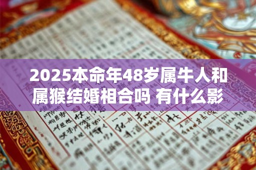 2025本命年48岁属牛人和属猴结婚相合吗 有什么影响