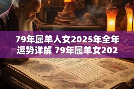 79年属羊人女2025年全年运势详解 79年属羊女2025年运气好吗