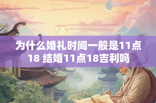 为什么婚礼时间一般是11点18 结婚11点18吉利吗