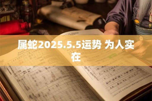 属蛇2025.5.5运势 为人实在