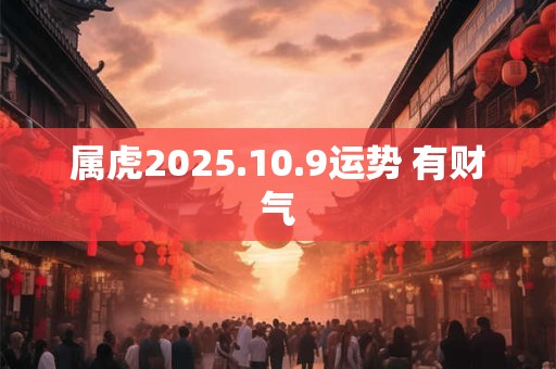 属虎2025.10.9运势 有财气
