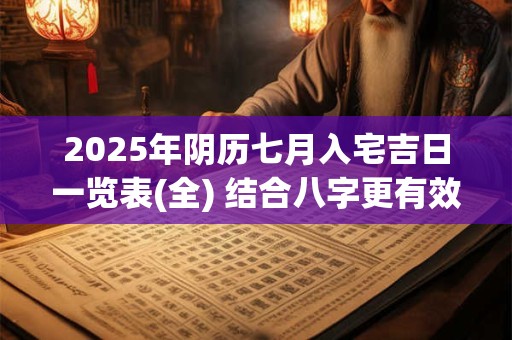 2025年阴历七月入宅吉日一览表(全) 结合八字更有效