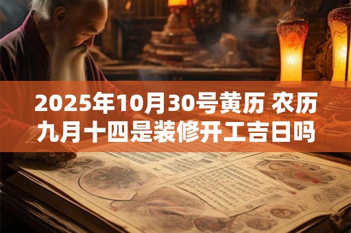 2025年10月30号黄历 农历九月十四是装修开工吉日吗
