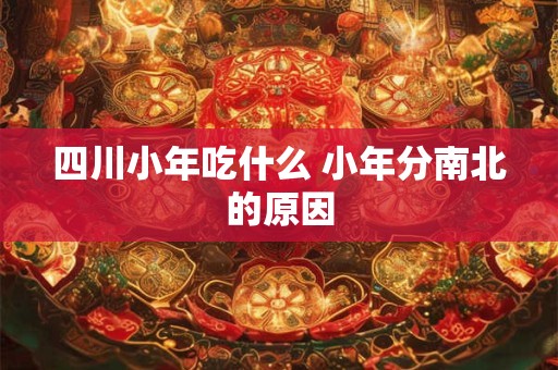 四川小年吃什么 小年分南北的原因