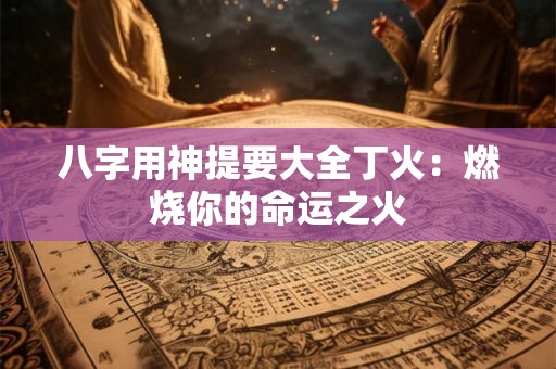 八字用神提要大全丁火：燃烧你的命运之火