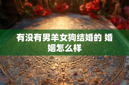 有没有男羊女狗结婚的 婚姻怎么样