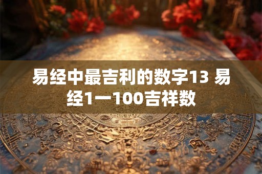 易经中最吉利的数字13 易经1一100吉祥数