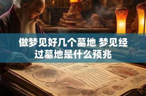 做梦见好几个墓地 梦见经过墓地是什么预兆