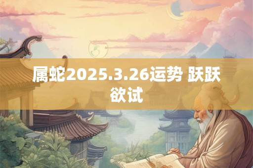 属蛇2025.3.26运势 跃跃欲试