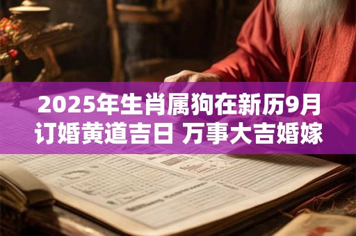 2025年生肖属狗在新历9月订婚黄道吉日 万事大吉婚嫁日