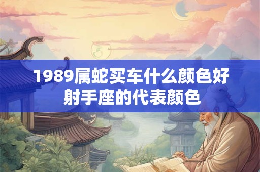 1989属蛇买车什么颜色好 射手座的代表颜色