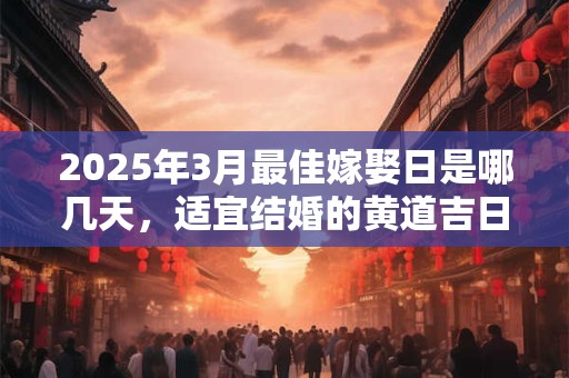 2025年3月最佳嫁娶日是哪几天，适宜结婚的黄道吉日