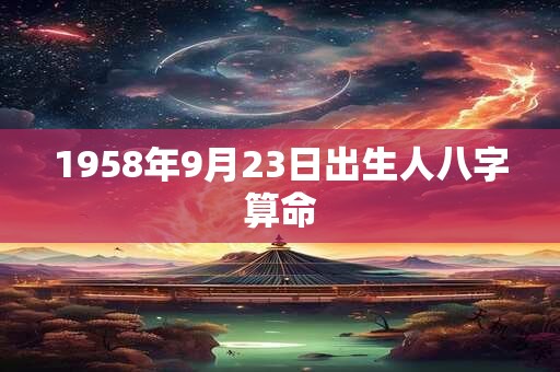 1958年9月23日出生人八字算命
