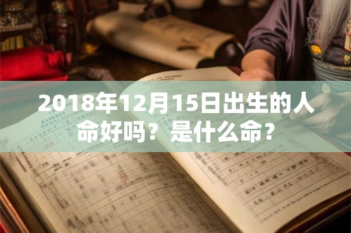 2018年12月15日出生的人命好吗？是什么命？