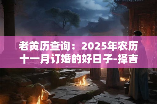 老黄历查询：2025年农历十一月订婚的好日子-择吉日网