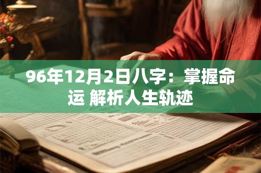 96年12月2日八字:掌握命运 解析人生轨迹 96年12月2日八字:掌握命运 解析人生轨迹