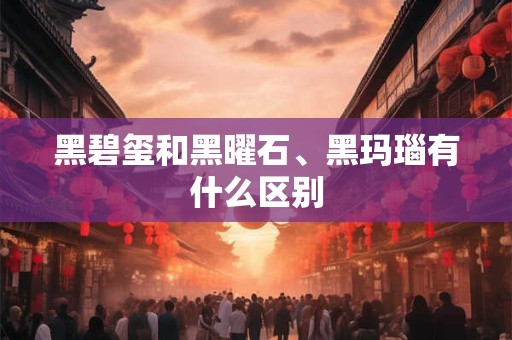 详细阅读:黑碧玺和黑曜石、黑玛瑙有什么区别 黑碧玺和黑曜石、黑玛瑙有什么区别