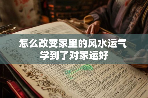 怎么改变家里的风水运气 学到了对家运好
