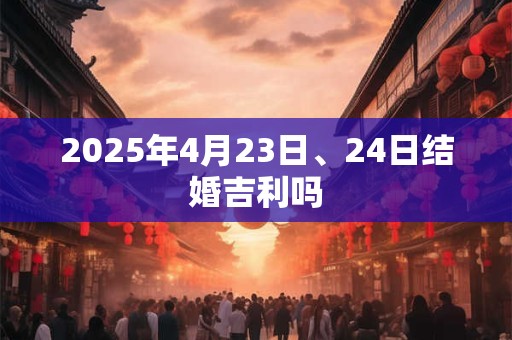 2025年4月23日、24日结婚吉利吗