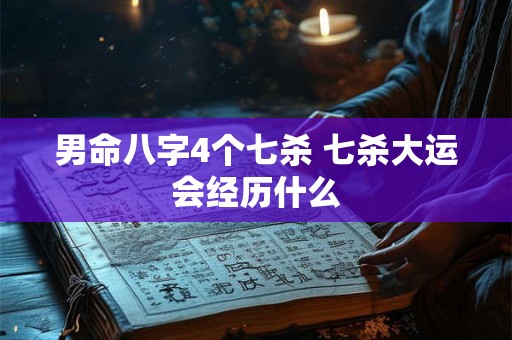 男命八字4个七杀 七杀大运会经历什么