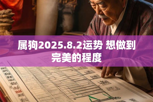 属狗2025.8.2运势 想做到完美的程度
