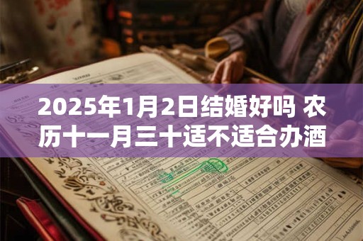 2025年1月2日结婚好吗 农历十一月三十适不适合办酒席 2025年1月2日结婚好吗 农历十一月三十适不适合办酒席