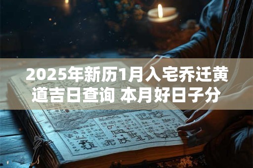 2025年新历1月入宅乔迁黄道吉日查询 本月好日子分析