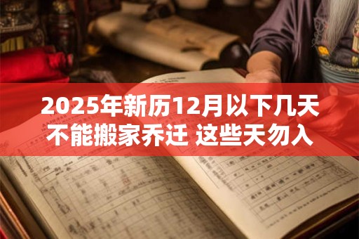 2025年新历12月以下几天不能搬家乔迁 这些天勿入宅