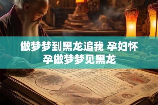 做梦梦到黑龙追我 孕妇怀孕做梦梦见黑龙