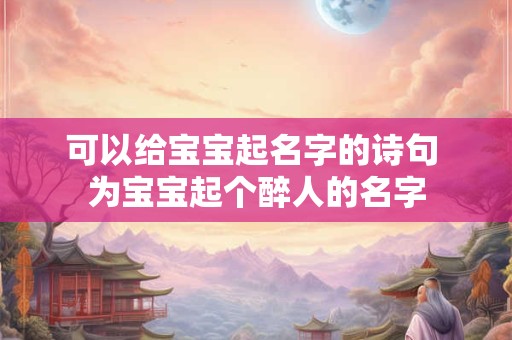 可以给宝宝起名字的诗句 为宝宝起个醉人的名字 可以给宝宝起名字的诗句 为宝宝起个醉人的名字