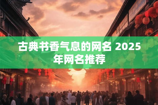 古典书香气息的网名 2025年网名推荐