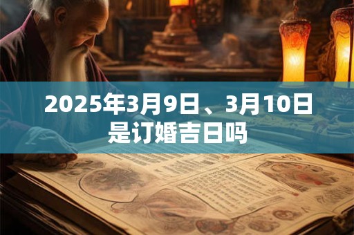 2025年3月9日、3月10日是订婚吉日吗