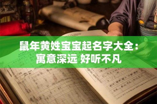 鼠年黄姓宝宝起名字大全：寓意深远 好听不凡