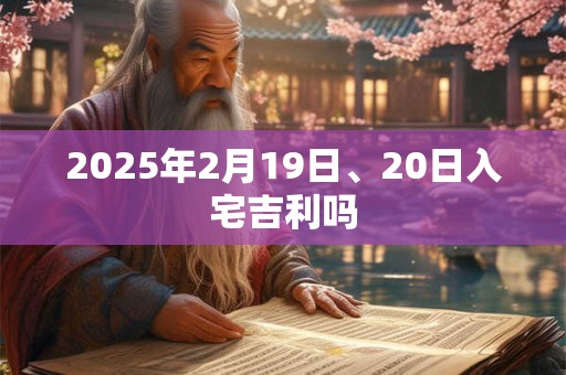 2025年2月19日、20日入宅吉利吗