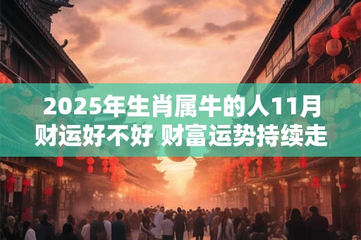 2025年生肖属牛的人11月财运好不好 财富运势持续走高