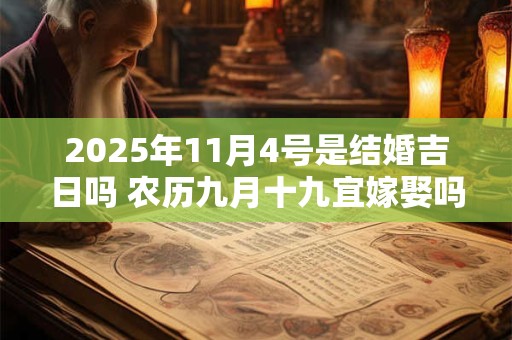 2025年11月4号是结婚吉日吗 农历九月十九宜嫁娶吗