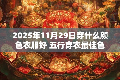 2025年11月29日穿什么颜色衣服好 五行穿衣最佳色