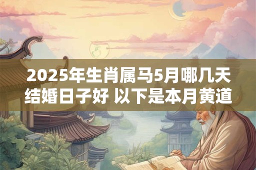 2025年生肖属马5月哪几天结婚日子好 以下是本月黄道吉日