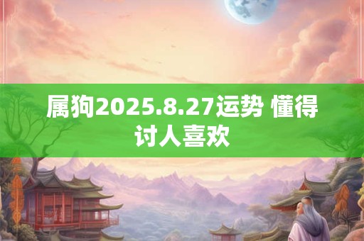 属狗2025.8.27运势 懂得讨人喜欢